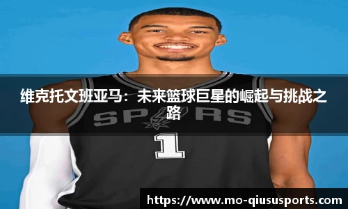 维克托文班亚马：未来篮球巨星的崛起与挑战之路